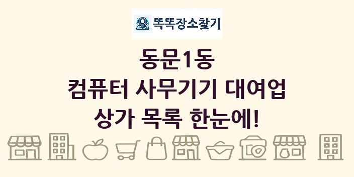 동문1동 컴퓨터 사무기기 대여업 상가 목록 및 정보