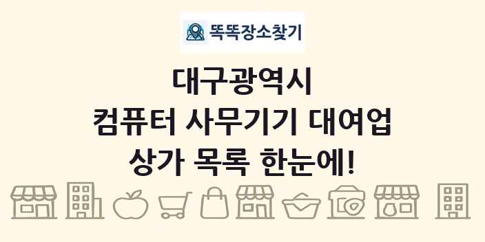대구광역시 컴퓨터 사무기기 대여업 상가 목록 및 정보