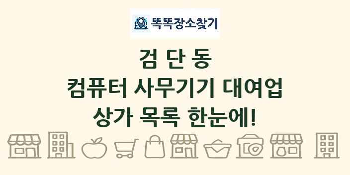검단동 컴퓨터 사무기기 대여업 상가 목록 및 정보