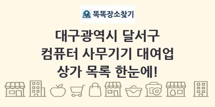 대구광역시 달서구 컴퓨터 사무기기 대여업 상가 목록 및 정보