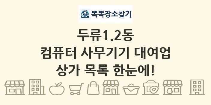 두류1.2동 컴퓨터 사무기기 대여업 상가 목록 및 정보