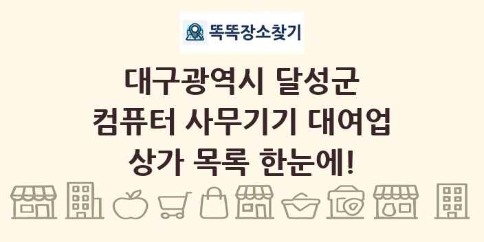 대구광역시 달성군 컴퓨터 사무기기 대여업 상가 목록 및 정보