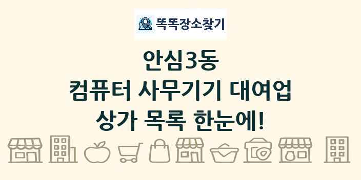 안심3동 컴퓨터 사무기기 대여업 상가 목록 및 정보