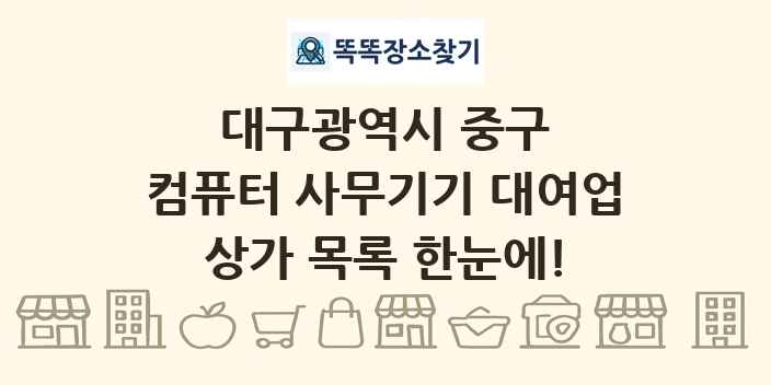 대구광역시 중구 컴퓨터 사무기기 대여업 상가 목록 및 정보