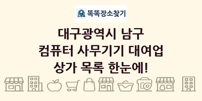 대구광역시 남구 컴퓨터 사무기기 대여업 상가 목록 및 정보