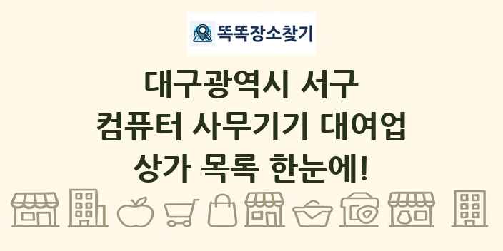 대구광역시 서구 컴퓨터 사무기기 대여업 상가 목록 및 정보