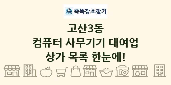 고산3동 컴퓨터 사무기기 대여업 상가 목록 및 정보