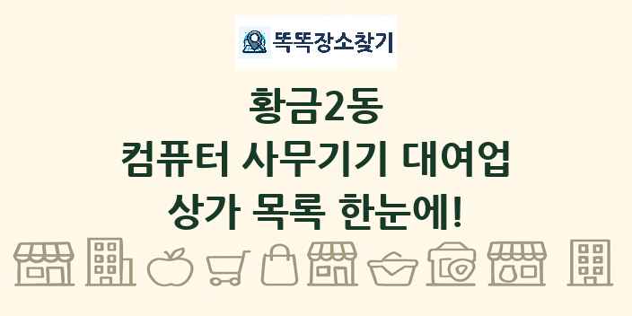 황금2동 컴퓨터 사무기기 대여업 상가 목록 및 정보