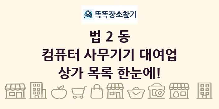 법2동 컴퓨터 사무기기 대여업 상가 목록 및 정보