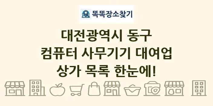 대전광역시 동구 컴퓨터 사무기기 대여업 상가 목록 및 정보
