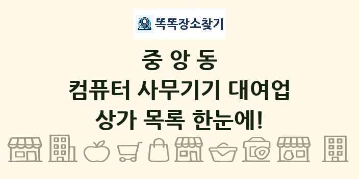 중앙동 컴퓨터 사무기기 대여업 상가 목록 및 정보