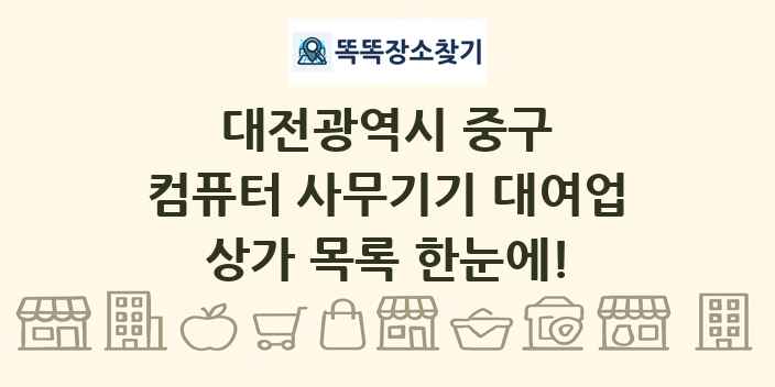 대전광역시 중구 컴퓨터 사무기기 대여업 상가 목록 및 정보