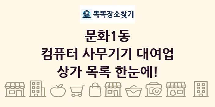문화1동 컴퓨터 사무기기 대여업 상가 목록 및 정보