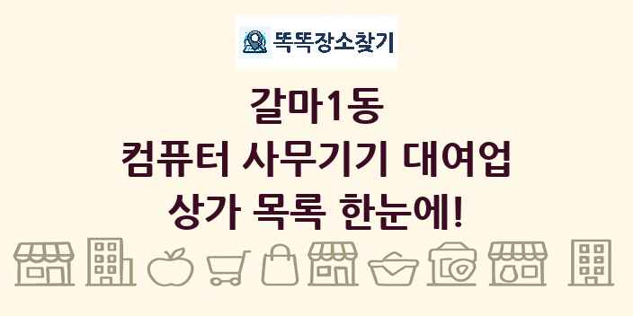 갈마1동 컴퓨터 사무기기 대여업 상가 목록 및 정보