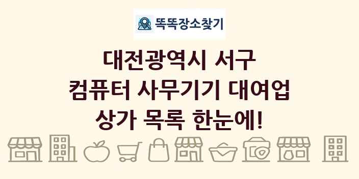 대전광역시 서구 컴퓨터 사무기기 대여업 상가 목록 및 정보