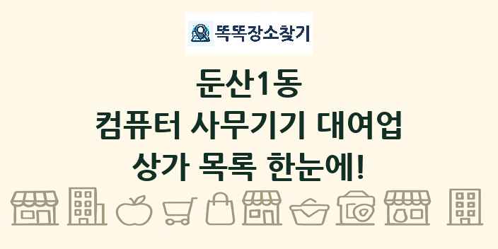 둔산1동 컴퓨터 사무기기 대여업 상가 목록 및 정보