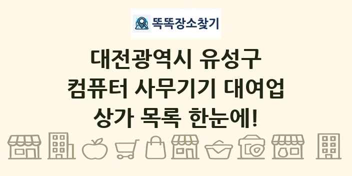 대전광역시 유성구 컴퓨터 사무기기 대여업 상가 목록 및 정보