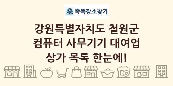 강원특별자치도 철원군 컴퓨터 사무기기 대여업 상가 목록 및 정보