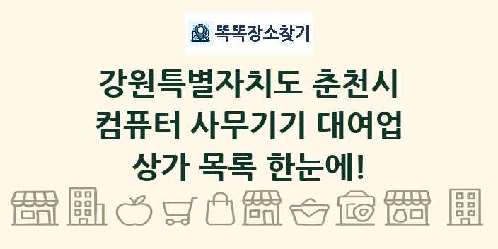 강원특별자치도 춘천시 컴퓨터 사무기기 대여업 상가 목록 및 정보