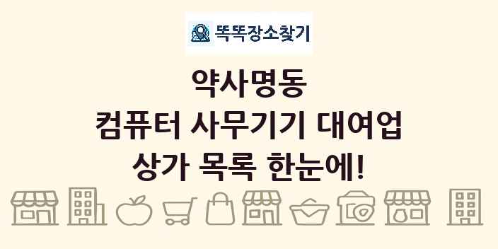 약사명동 컴퓨터 사무기기 대여업 상가 목록 및 정보