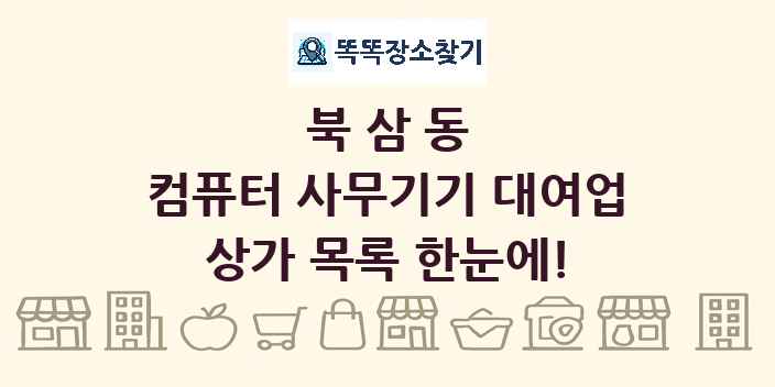 북삼동 컴퓨터 사무기기 대여업 상가 목록 및 정보