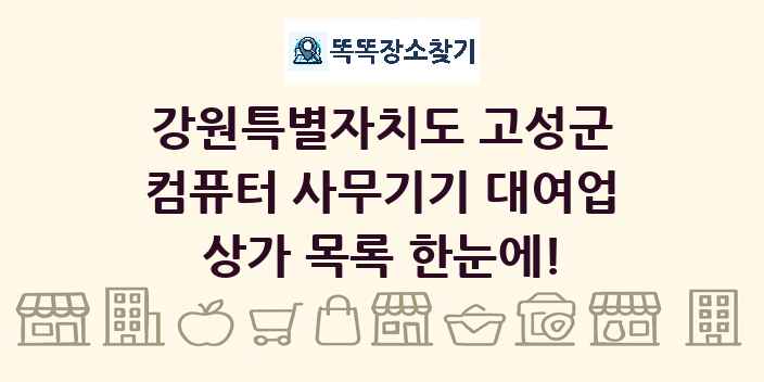 강원특별자치도 고성군 컴퓨터 사무기기 대여업 상가 목록 및 정보