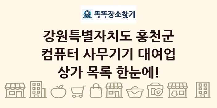 강원특별자치도 홍천군 컴퓨터 사무기기 대여업 상가 목록 및 정보