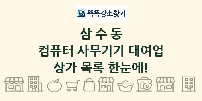 삼수동 컴퓨터 사무기기 대여업 상가 목록 및 정보