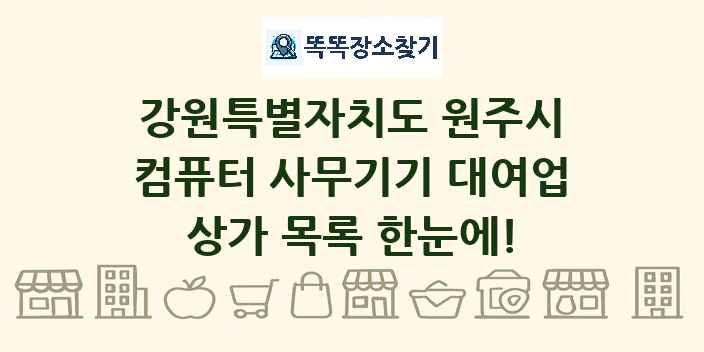 강원특별자치도 원주시 컴퓨터 사무기기 대여업 상가 목록 및 정보