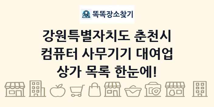 강원특별자치도 춘천시 컴퓨터 사무기기 대여업 상가 목록 및 정보