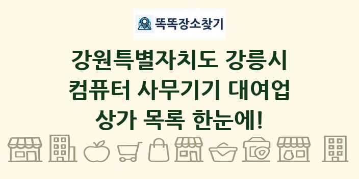 강원특별자치도 강릉시 컴퓨터 사무기기 대여업 상가 목록 및 정보