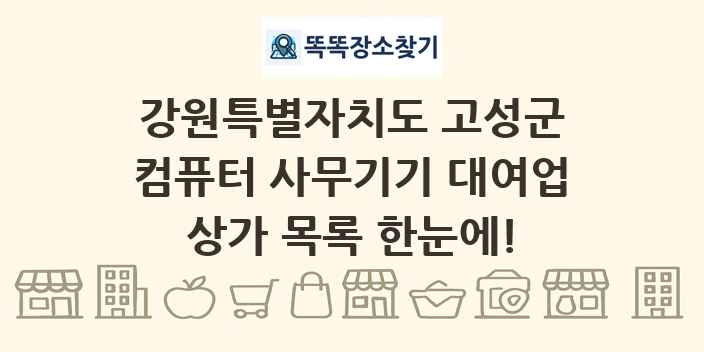 강원특별자치도 고성군 컴퓨터 사무기기 대여업 상가 목록 및 정보