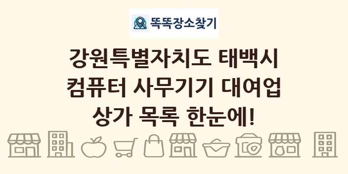 강원특별자치도 태백시 컴퓨터 사무기기 대여업 상가 목록 및 정보