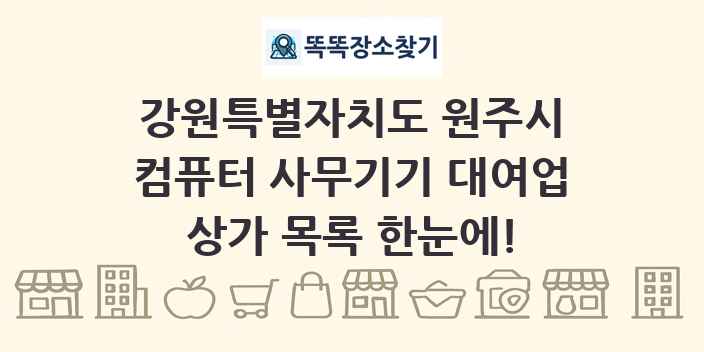 강원특별자치도 원주시 컴퓨터 사무기기 대여업 상가 목록 및 정보