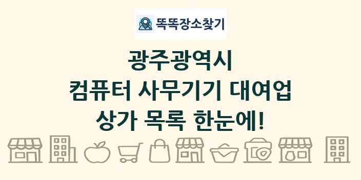 광주광역시 컴퓨터 사무기기 대여업 상가 목록 및 정보