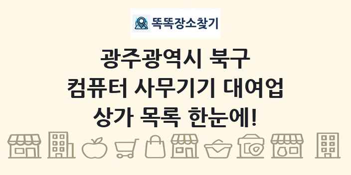 광주광역시 북구 컴퓨터 사무기기 대여업 상가 목록 및 정보