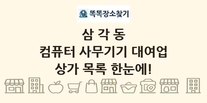 삼각동 컴퓨터 사무기기 대여업 상가 목록 및 정보