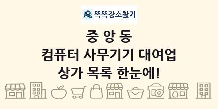 중앙동 컴퓨터 사무기기 대여업 상가 목록 및 정보