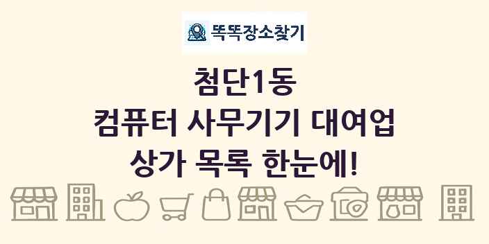 첨단1동 컴퓨터 사무기기 대여업 상가 목록 및 정보