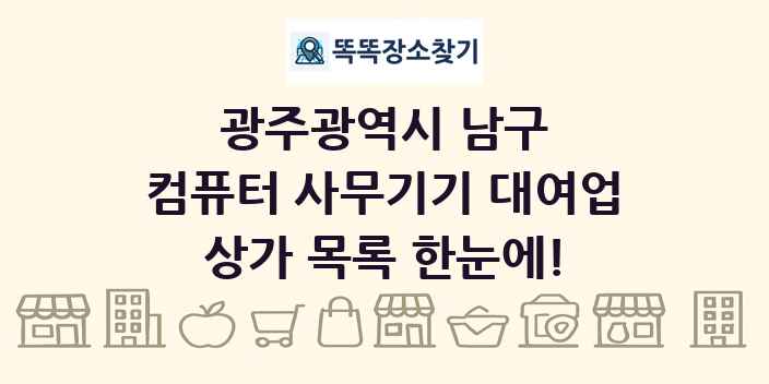 광주광역시 남구 컴퓨터 사무기기 대여업 상가 목록 및 정보