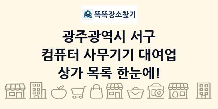 광주광역시 서구 컴퓨터 사무기기 대여업 상가 목록 및 정보