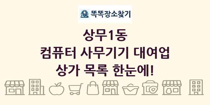 상무1동 컴퓨터 사무기기 대여업 상가 목록 및 정보