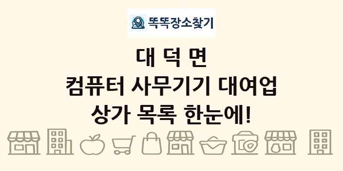 대덕면 컴퓨터 사무기기 대여업 상가 목록 및 정보