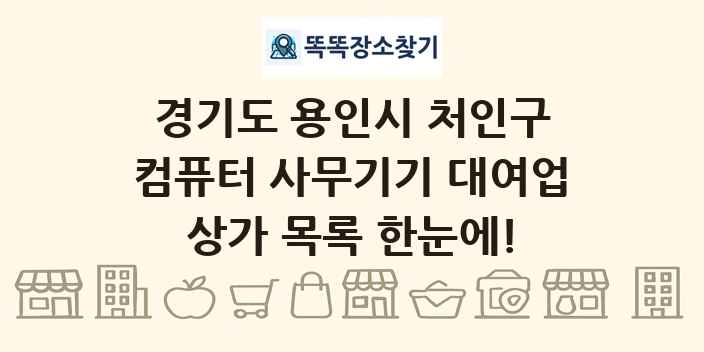 경기도 용인시 처인구 컴퓨터 사무기기 대여업 상가 목록 및 정보