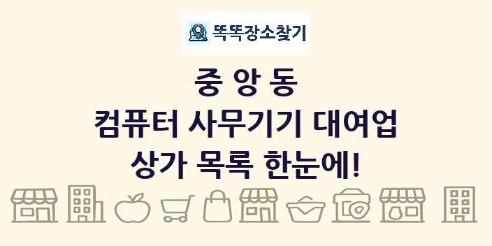 중앙동 컴퓨터 사무기기 대여업 상가 목록 및 정보