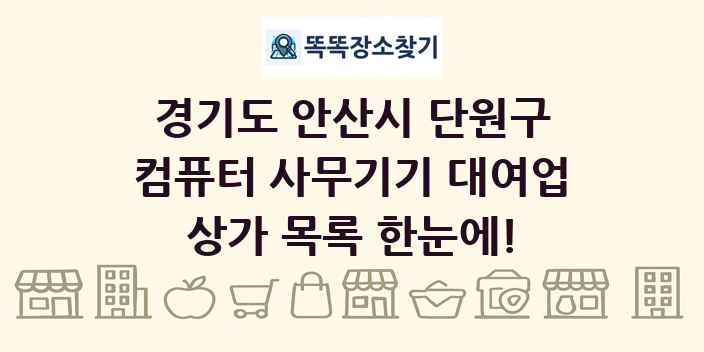 경기도 안산시 단원구 컴퓨터 사무기기 대여업 상가 목록 및 정보