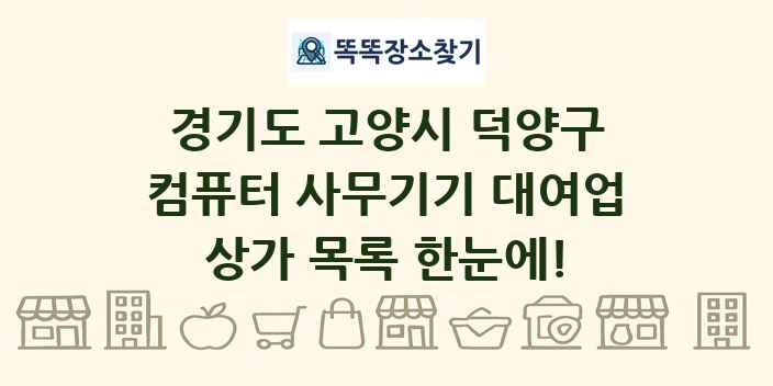 경기도 고양시 덕양구 컴퓨터 사무기기 대여업 상가 목록 및 정보