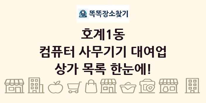 호계1동 컴퓨터 사무기기 대여업 상가 목록 및 정보