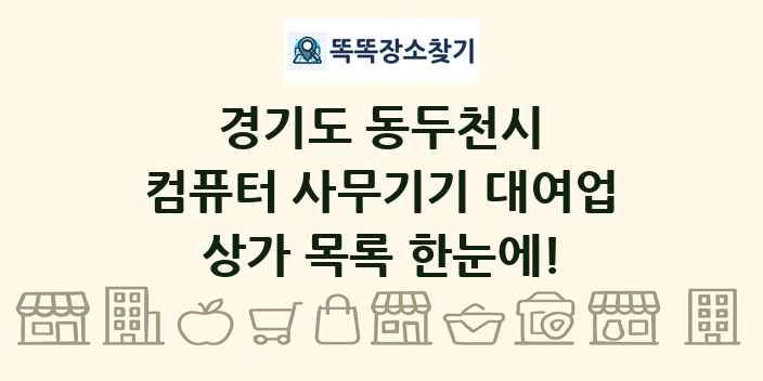 경기도 동두천시 컴퓨터 사무기기 대여업 상가 목록 및 정보