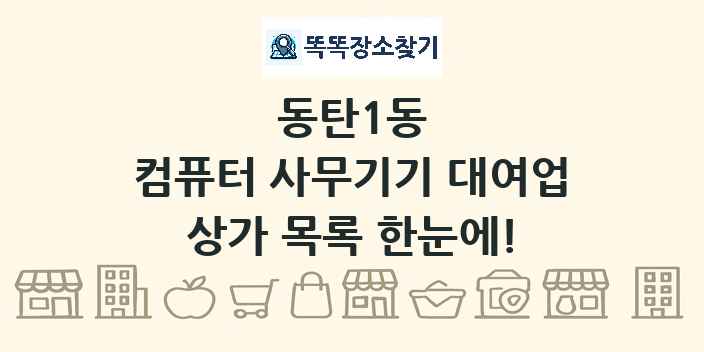 동탄1동 컴퓨터 사무기기 대여업 상가 목록 및 정보